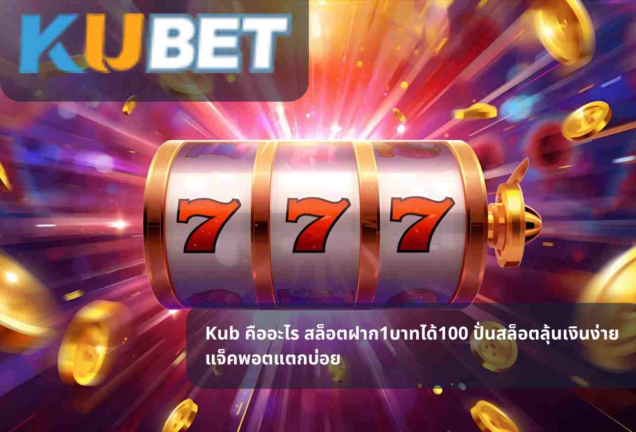 Kub คืออะไร สล็อตฝาก1บาทได้100 ปั่นสล็อตลุ้นเงินง่าย แจ็คพอตแตกบ่อย